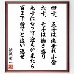 作品渋沢栄一の名言「四十、五十は洟垂れ小僧、六十、七十は働き盛り、九十になって迎えが来たら、百まで待てと追い返せ」額付き書道色紙／受注後直筆（Z8647）