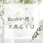 作品～WaoNが想う天然石の魅力とは？～
