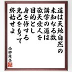 作品西郷隆盛の名言「道は天地自然の未知なる故、講学の道は敬天愛人を目的とし、身を修する克己をもって終始せよ」額付き書道色紙／受注後直筆（V6535）