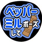 作品【ペッパーミルポーズして】ファンサうちわ文字