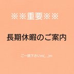 作品※重要 ご確認下さい※長期休暇のお知らせ