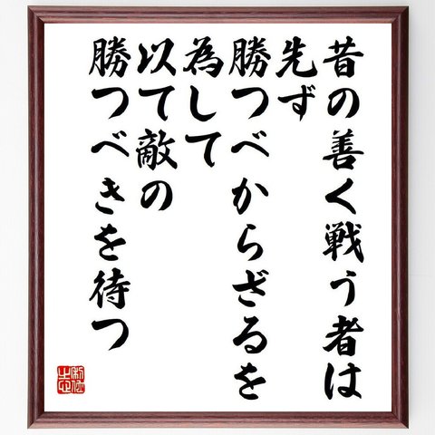 名言「昔の善く戦う者は、先ず勝つべからざるを為して、以て敵の勝つべきを待つ」額付き書道色紙／受注後直筆（V6081）