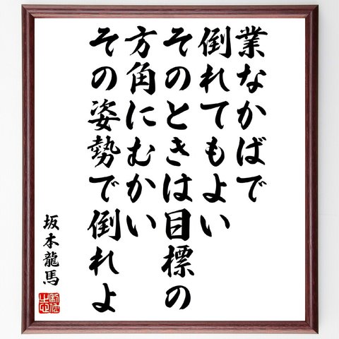 坂本龍馬の名言「業なかばで倒れてもよい、そのときは目標の方角にむかい、その姿勢で倒れよ」額付き書道色紙／受注後直筆（V5962）