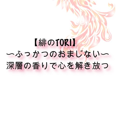 【緋のTORI】〜ふっかつのおまじない〜：深層の香りで心を解き放つ