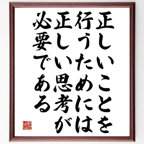 名言「正しいことを行うためには、正しい思考が必要である」額付き書道色紙／受注後直筆（V4908）