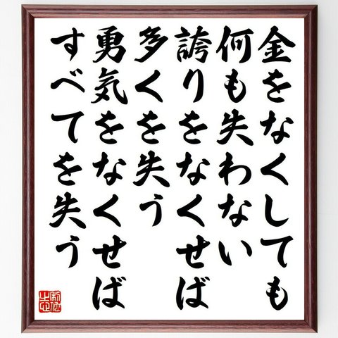 名言「金をなくしても、何も失わない、誇りをなくせば、多くを失う、勇気をなくせば、すべてを失う」額付き書道色紙／受注後直筆（Y6209）