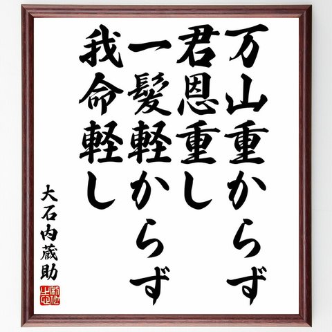 大石良雄（内蔵助）の名言「万山重からず君恩重し、一髪軽からず我命軽し」／額付き書道色紙／受注後直筆(Y5725)