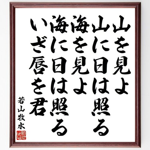 若山牧水の名言「山を見よ、山に日は照る、海を見よ、海に日は照る、いざ唇を君」額付き書道色紙／受注後直筆（Y9189）