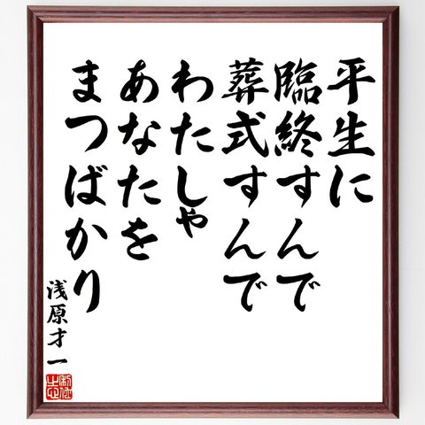 浅原才一の名言「平生に臨終すんで、葬式すんで、わたしゃ、あなたをまつばかり」額付き書道色紙／受注後直筆（V5939）