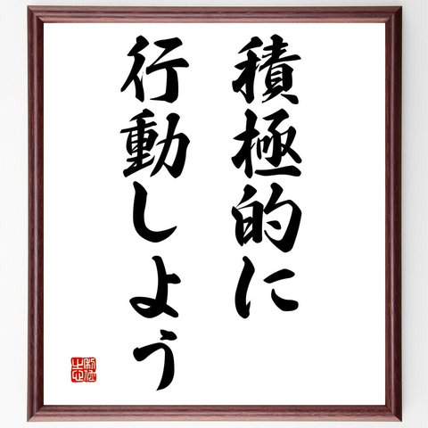 名言「積極的に行動しよう」額付き書道色紙／受注後直筆（V3033）