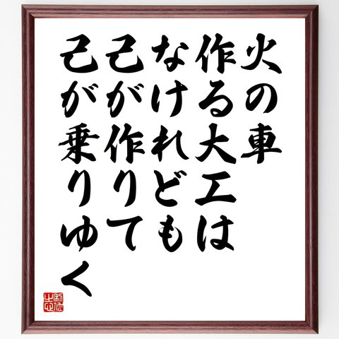 名言「火の車、作る大工はなけれども、己が作りて、己が乗りゆく」額付き書道色紙／受注後直筆（Y2677）