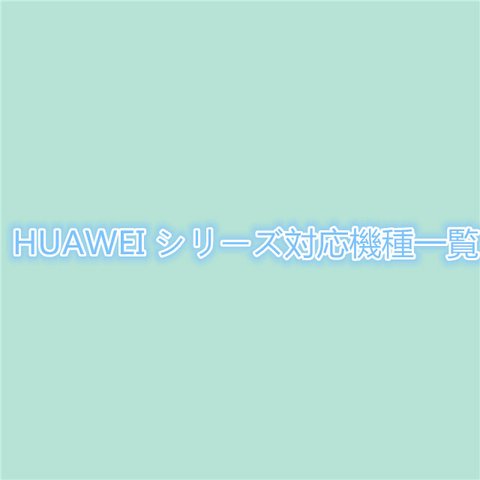 HUAWEIシリーズ対応機種一覧・押し花ケース