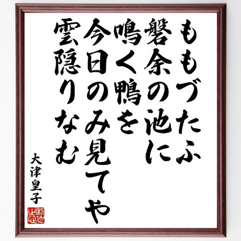 大津皇子の俳句・短歌「ももづたふ磐余の池に鳴く鴨を、今日のみ見てや雲隠りなむ」額付き書道色紙／受注後直筆（V1827）