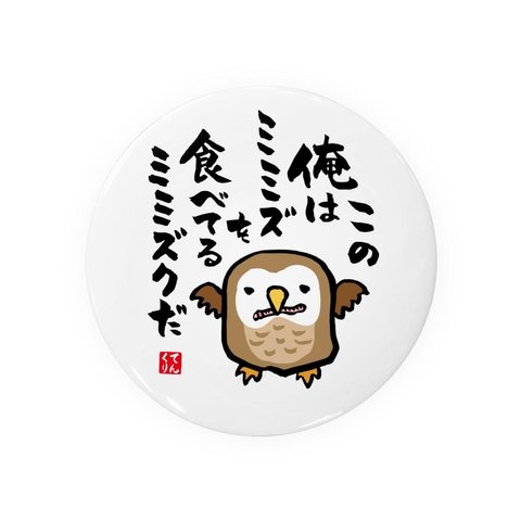 書道・筆文字缶バッジ「この俺は ミミズを食べてる ミミズクだ」 / サイズ：58mm