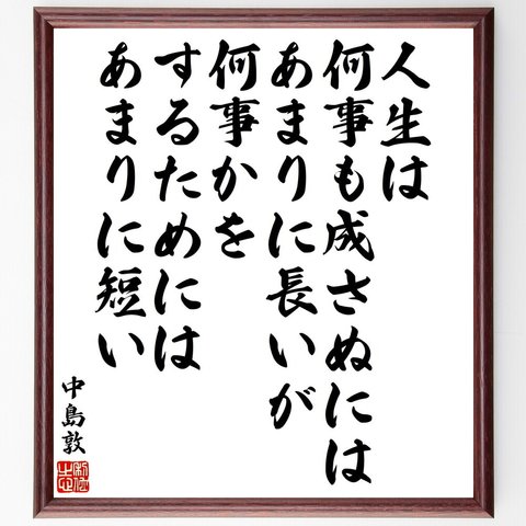 中島敦の名言「人生は、何事も成さぬにはあまりに長いが、何事かをするためにはあまりに短い」額付き書道色紙／受注後直筆（V2165）