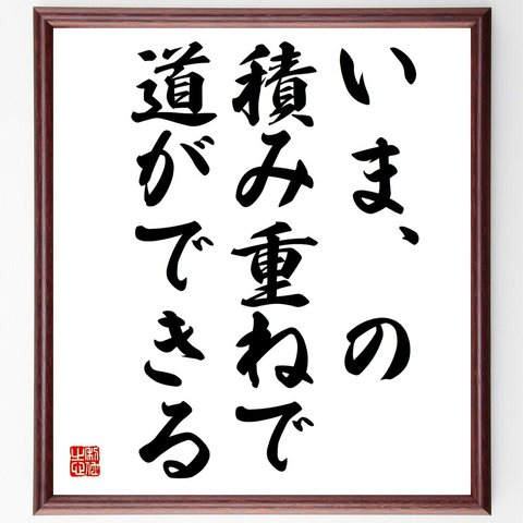 名言「いま、の積み重ねで、道ができる」額付き書道色紙／受注後直筆（V5812）