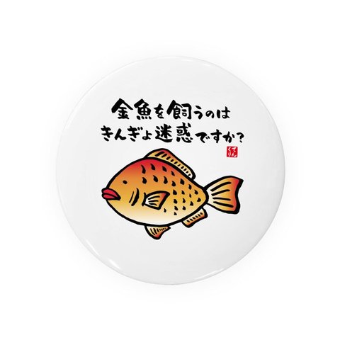 動物イラスト缶バッジ「金魚を飼うのはきんぎょ迷惑ですか？」 / サイズ：58mm