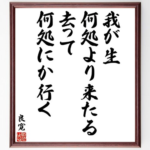 良寛の名言「我が生、何処より来たる、去って、何処にか行く」額付き書道色紙／受注後直筆（V5914）