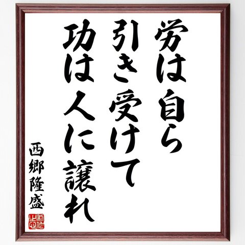 西郷隆盛の名言「労は自ら引き受けて、功は人に譲れ」額付き書道色紙／受注後直筆（Y3055）