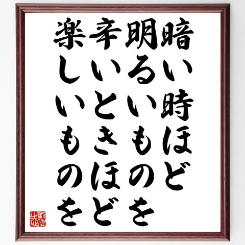 名言「暗い時ほど明るいものを、辛いときほど楽しいものを」額付き書道色紙／受注後直筆（Z9918）