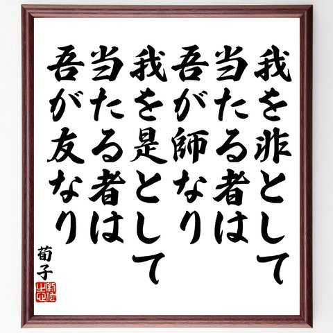 荀子の名言「我を非として当たる者は吾が師なり、我を是として当たる者は吾が友なり」額付き書道色紙／受注後直筆（V5953）