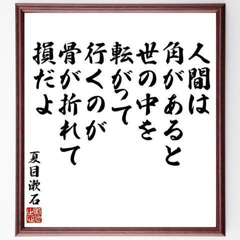 夏目漱石の名言「人間は角があると世の中を転がって行くのが骨が折れて損だよ」額付き書道色紙／受注後直筆（V6471）