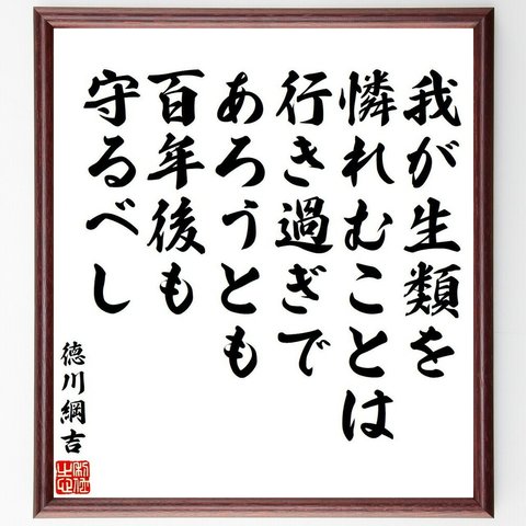 徳川綱吉の名言「我が生類を憐れむことは、行き過ぎであろうとも、百年後も守るべし」額付き書道色紙／受注後直筆（Y6544）