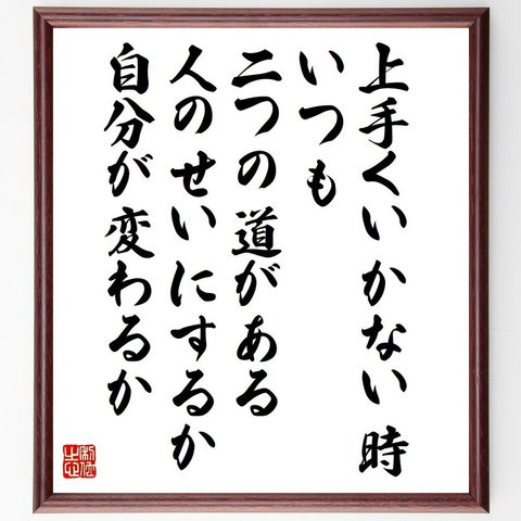 名言「上手くいかない時、いつも二つの道がある、人のせいにするか、自分が変わるか」額付き書道色紙／受注後直筆（V6082）