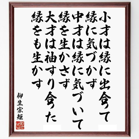 柳生宗矩の名言「小才は縁に出合って縁に気づかず、中才は縁に気づいて縁を生かさず、大才は袖すり合った縁をも生かす」／額付き書道色紙／受注後直筆(Y5991)