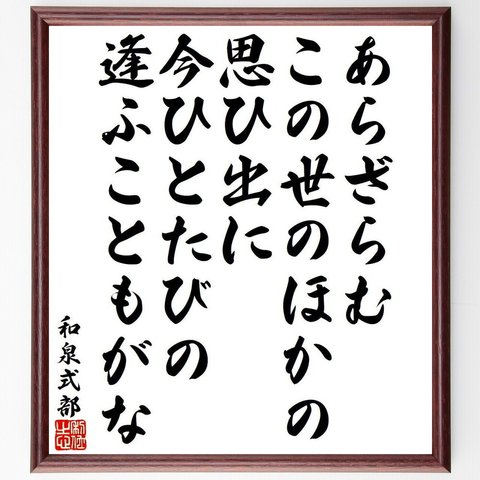 和泉式部の俳句・短歌「あらざらむ、この世のほかの、思ひ出に、今ひとたびの、逢ふこともがな」額付き書道色紙／受注後直筆（Y9524）