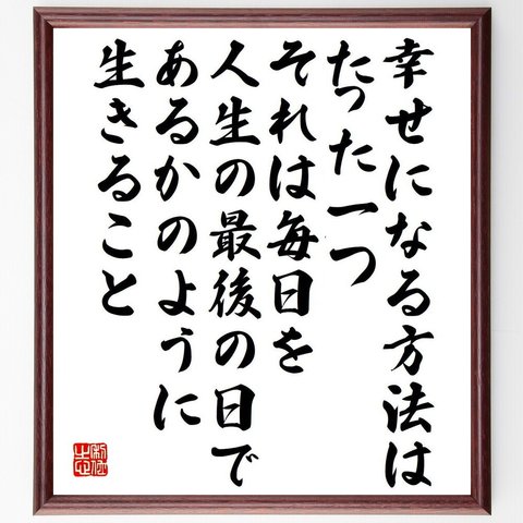 名言「幸せになる方法はたった一つ、それは毎日を人生の最後の日であるかのように生きること」額付き書道色紙／受注後直筆（Y7630）