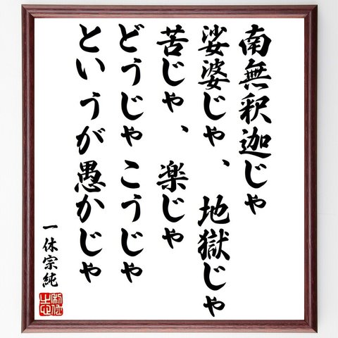 一休宗純の名言「南無釈迦じゃ、娑婆じゃ、地獄じゃ、苦じゃ、楽じゃ、どうじゃこうじゃ、というが愚かじゃ」額付き書道色紙／受注後直筆（V1968）