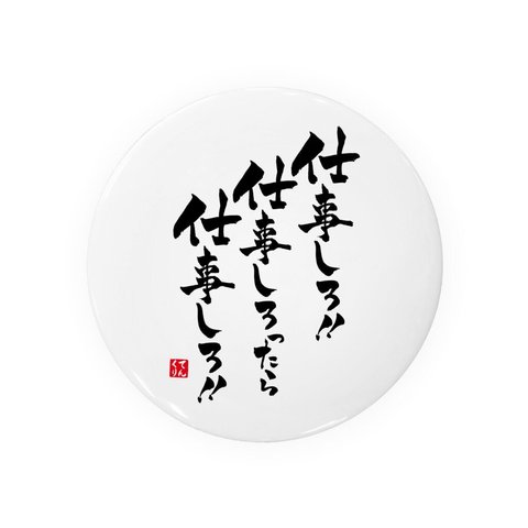 書道・筆文字缶バッジ「仕事しろ 仕事しろったら 仕事しろ！！」 / サイズ：58mm