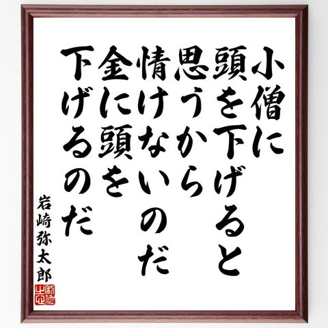 岩崎弥太郎の名言「小僧に頭を下げると思うから情けないのだ、金に頭を下げるのだ」額付き書道色紙／受注後直筆（V6476）