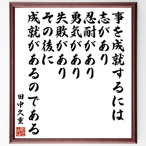 田中久重の名言「事を成就するには、志があり、忍耐があり、勇気があり、失敗があり、その後に、成就があるのである」額付き書道色紙／受注後直筆（Z7687）