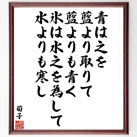 荀子の名言「青は之を藍より取りて、藍よりも青く、氷は水之を為して、水よりも寒し」額付き書道色紙／受注後直筆（V5952）