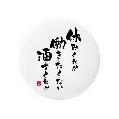 書道・筆文字缶バッジ「休みくれ！！働きたくない酒をくれ！！」 / サイズ：58mm