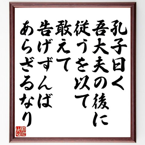 名言「孔子曰く、吾大夫の後に従うを以て、敢えて告げずんばあらざるなり」額付き書道色紙／受注後直筆（V1421）