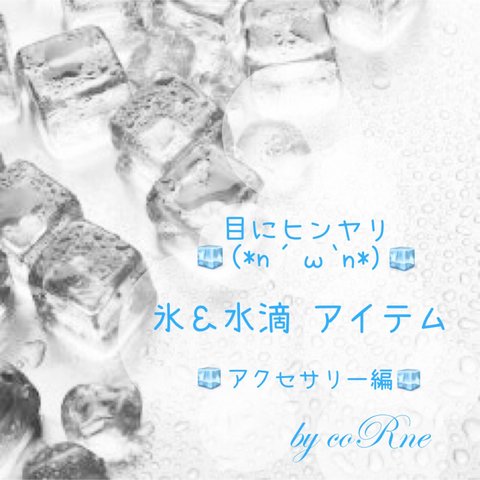 暑い季節 目に涼しい ヒンヤリ氷&水滴モチーフアイテム 特集 ●アクセサリーアイテム編●