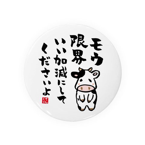 書道・筆文字缶バッジ「モウ限界 いい加減にして くださいよ」 / サイズ：58mm