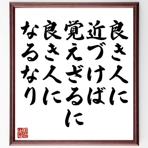 名言「良き人に近づけば、覚えざるに良き人になるなり」額付き書道色紙／受注後直筆（V1042）