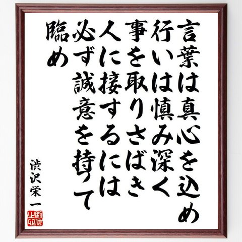 渋沢栄一の名言「言葉は真心を込め、行いは慎み深く、事を取りさばき、人に接するには必ず誠意を持って臨め」額付き書道色紙／受注後直筆（V6529）