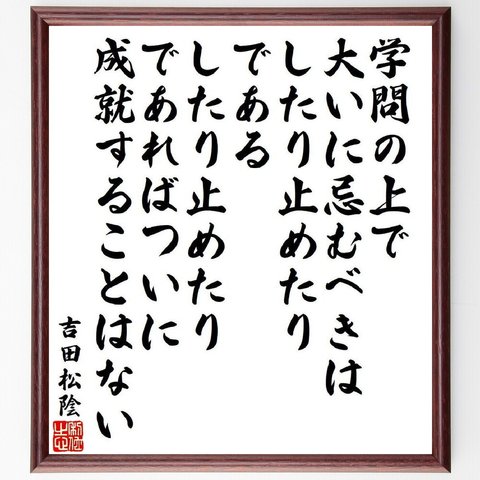 吉田松陰の名言「学問の上で大いに忌むべきは、したり止めたりである、したり止めたりであれば、ついに成就することはない」額付き書道色紙／受注後直筆（V6537）