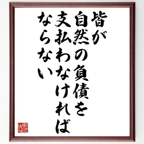 名言「皆が自然の負債を支払わなければならない」額付き書道色紙／受注後直筆（V0889）