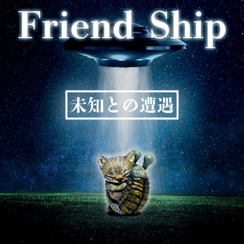 Friend Ship(未知との遭遇)#2