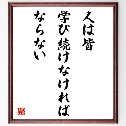 名言「人は皆、学び続けなければならない」額付き書道色紙／受注後直筆（V4294）