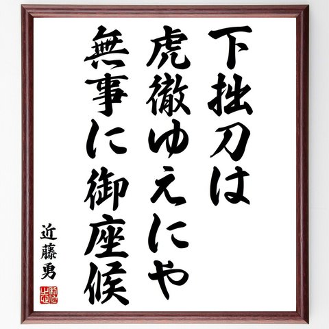 近藤勇の名言「下拙刀は虎徹ゆえにや無事に御座候」額付き書道色紙／受注後直筆(Y3826)