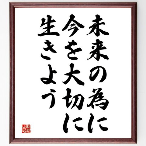 名言「未来の為に、今を大切に生きよう」額付き書道色紙／受注後直筆（V3816）