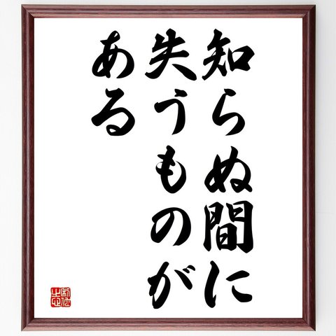 名言「知らぬ間に失うものがある」額付き書道色紙／受注後直筆（V3603）