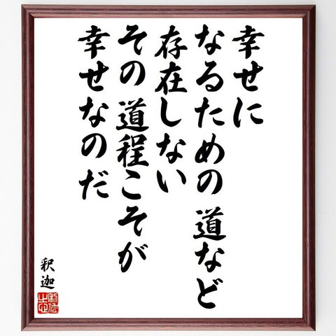 釈迦（仏陀／ブッダ）の名言「幸せになるための道など存在しない、その道程こそが、幸せなのだ」額付き書道色紙／受注後直筆（V6484）